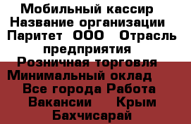 Мобильный кассир › Название организации ­ Паритет, ООО › Отрасль предприятия ­ Розничная торговля › Минимальный оклад ­ 1 - Все города Работа » Вакансии   . Крым,Бахчисарай